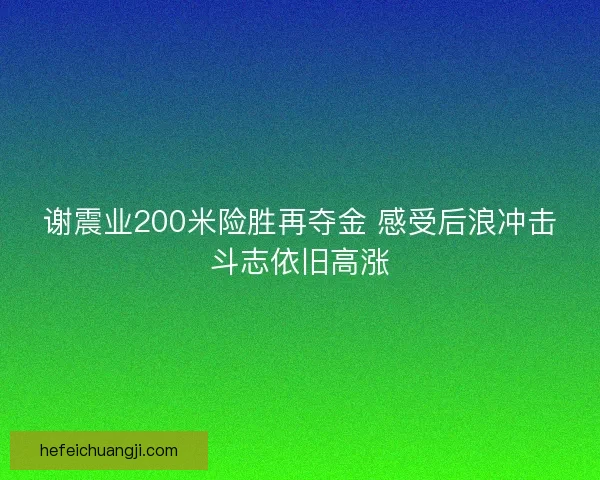 谢震业200米险胜再夺金 感受后浪冲击斗志依旧高涨